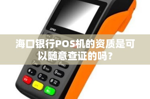 海口银行POS机的资质是可以随意查证的吗？