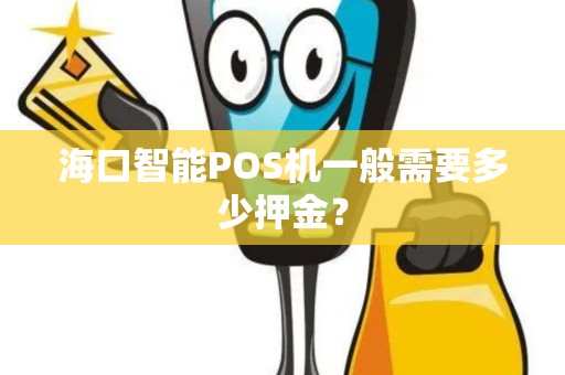 海口智能POS机一般需要多少押金？