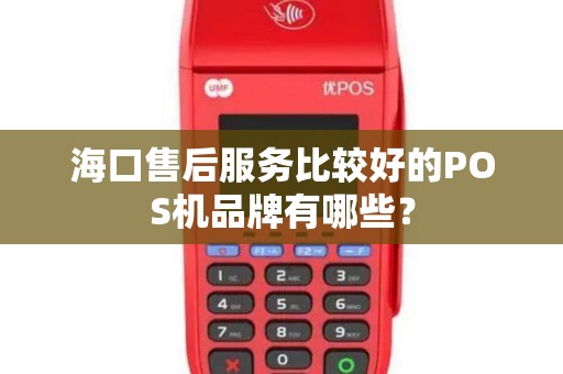 海口售后服务比较好的POS机品牌有哪些？