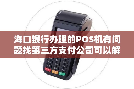 海口银行办理的POS机有问题找第三方支付公司可以解决吗？