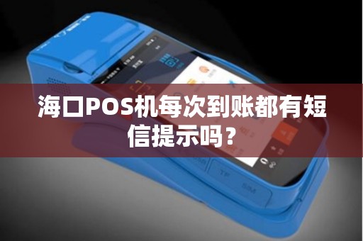 海口POS机每次到账都有短信提示吗？