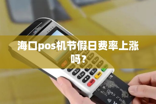 海口pos机节假日费率上涨吗？