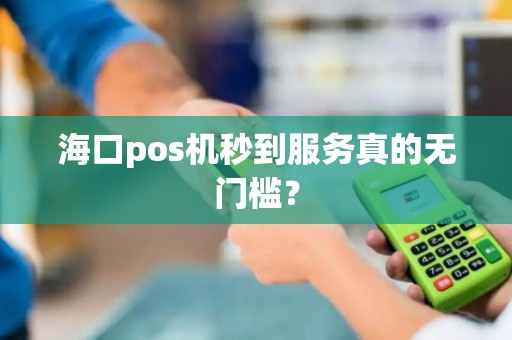 海口pos机秒到服务真的无门槛？