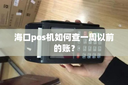 海口pos机如何查一周以前的账？