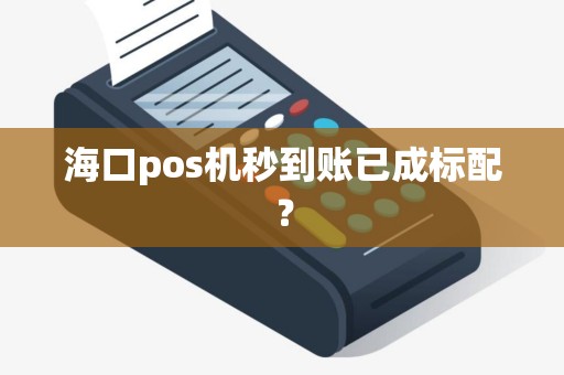 海口pos机秒到账已成标配？