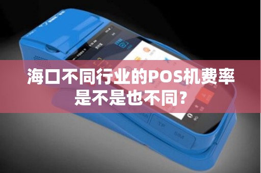 海口不同行业的POS机费率是不是也不同？