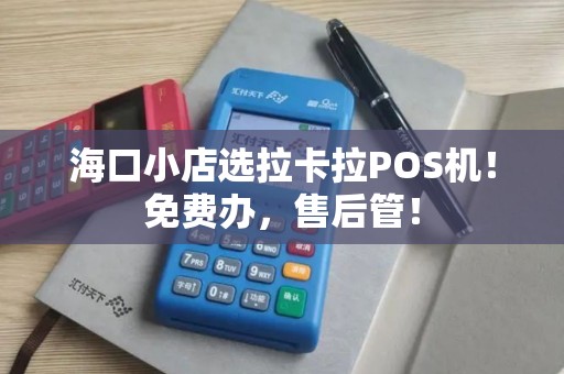 海口小店选拉卡拉POS机！免费办，售后管！