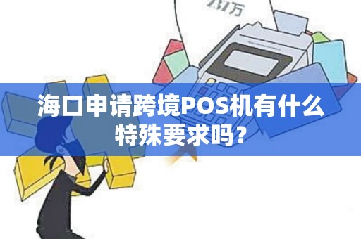 海口申请跨境POS机有什么特殊要求吗？