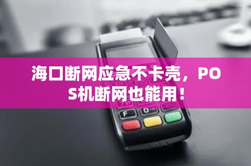 海口断网应急不卡壳，POS机断网也能用！