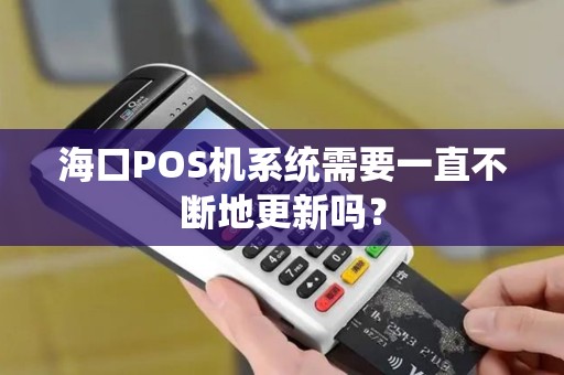 海口POS机系统需要一直不断地更新吗？
