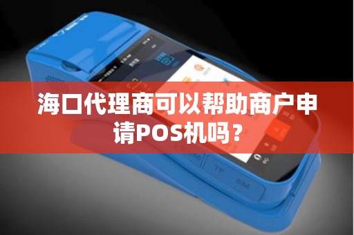 海口代理商可以帮助商户申请POS机吗？