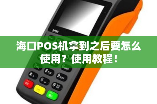 海口POS机拿到之后要怎么使用？使用教程！