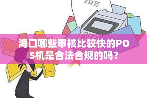 海口哪些审核比较快的POS机是合法合规的吗？
