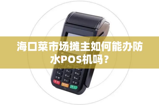海口菜市场摊主如何能办防水POS机吗？