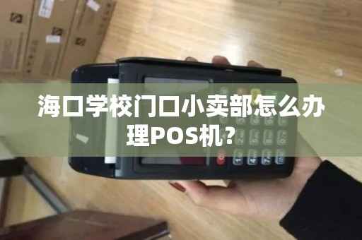 海口学校门口小卖部怎么办理POS机？