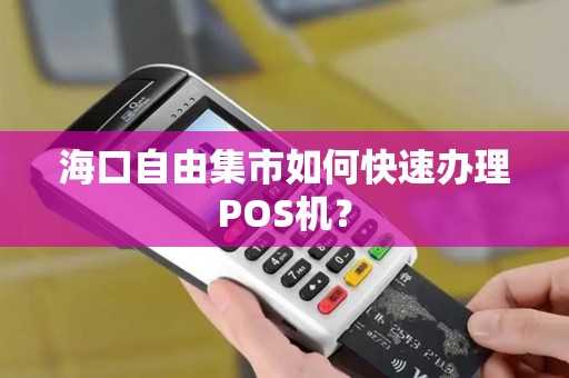 海口自由集市如何快速办理POS机？
