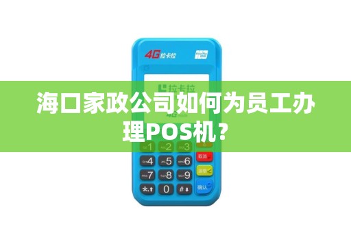 海口家政公司如何为员工办理POS机？