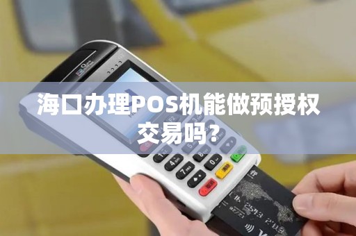海口办理POS机能做预授权交易吗？