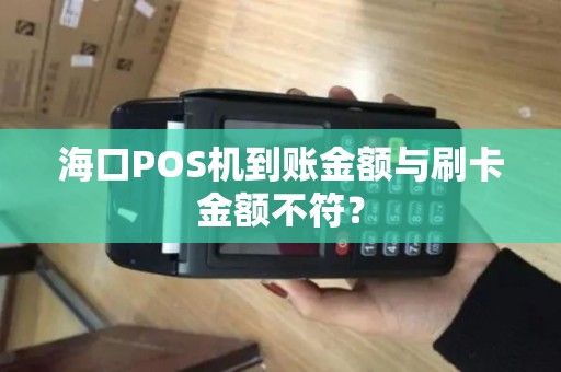 海口POS机到账金额与刷卡金额不符？