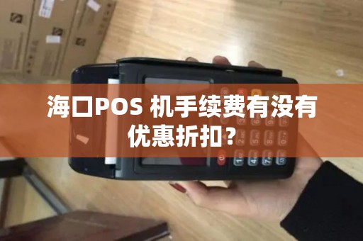 海口POS 机手续费有没有优惠折扣？