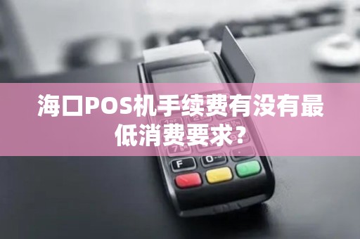 海口POS机手续费有没有最低消费要求？