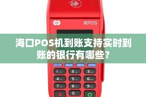 海口POS机到账支持实时到账的银行有哪些？