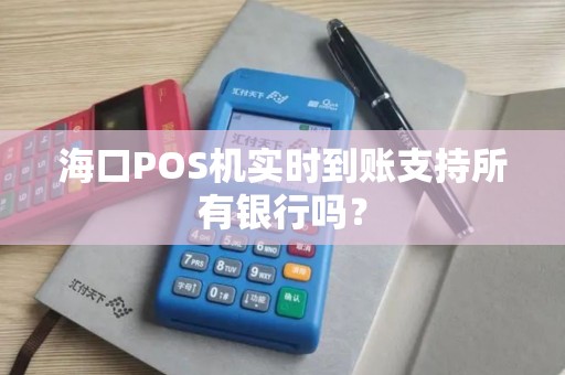 海口POS机实时到账支持所有银行吗？