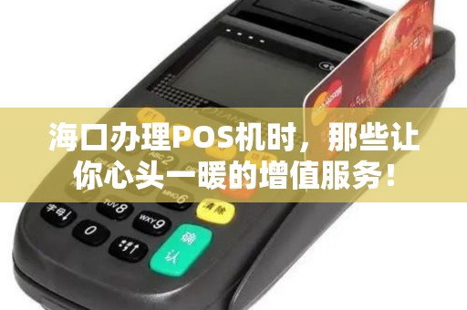 海口办理POS机时，那些让你心头一暖的增值服务！