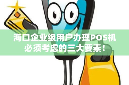 海口企业级用户办理POS机必须考虑的三大要素！