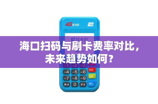 海口扫码与刷卡费率对比，未来趋势如何？