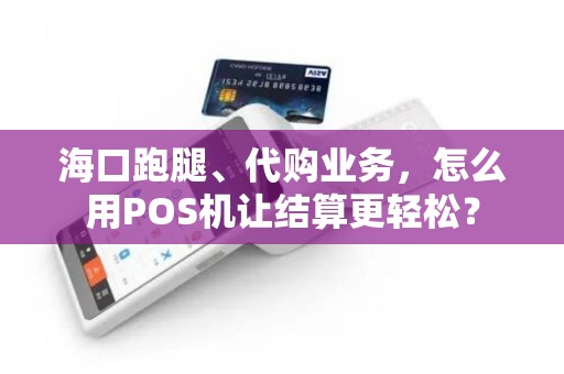 海口跑腿、代购业务，怎么用POS机让结算更轻松？
