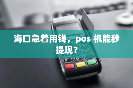 海口急着用钱,pos 机能秒提现?