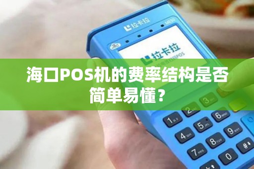 海口POS机的费率结构是否简单易懂？