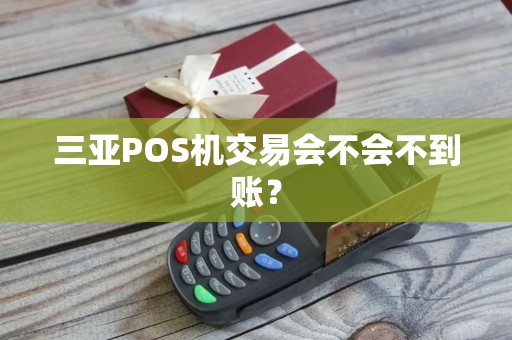 三亚POS机交易会不会不到账？