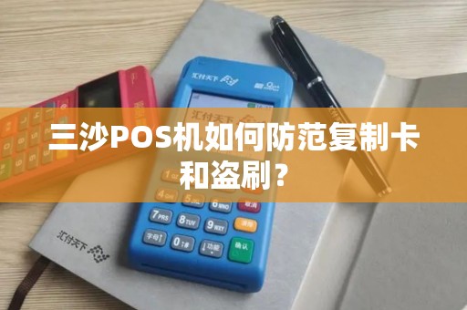 三沙POS机如何防范复制卡和盗刷？