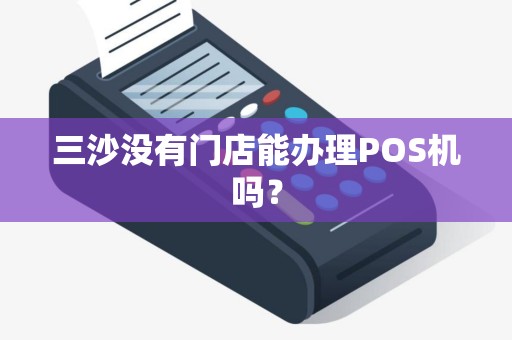 三沙没有门店能办理POS机吗？