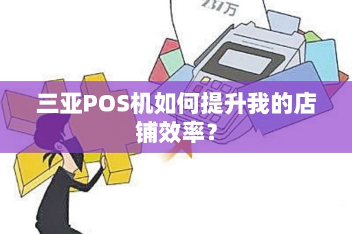三亚POS机如何提升我的店铺效率？