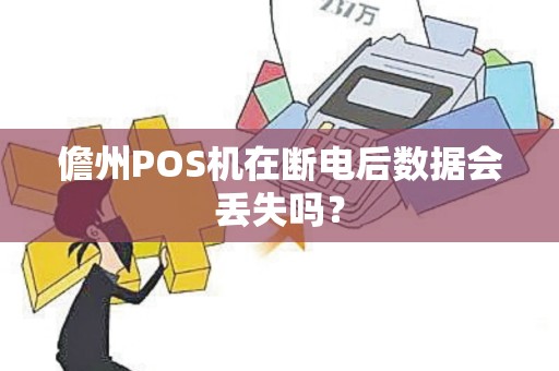 儋州POS机在断电后数据会丢失吗？