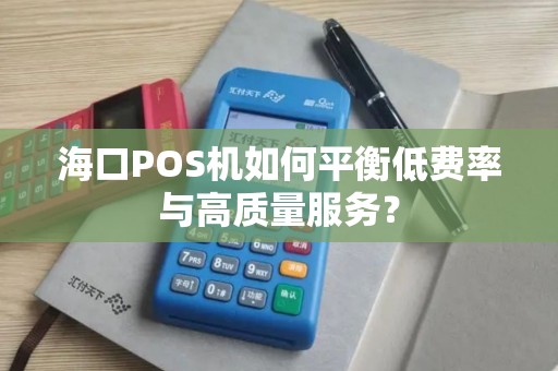 海口POS机如何平衡低费率与高质量服务？