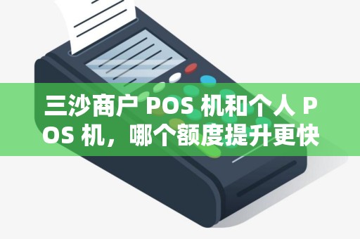 三沙商户 POS 机和个人 POS 机，哪个额度提升更快？