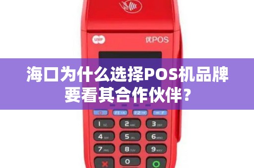 海口为什么选择POS机品牌要看其合作伙伴？