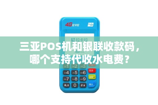 三亚POS机和银联收款码，哪个支持代收水电费？