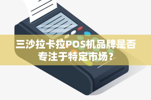 三沙拉卡拉POS机品牌是否专注于特定市场？