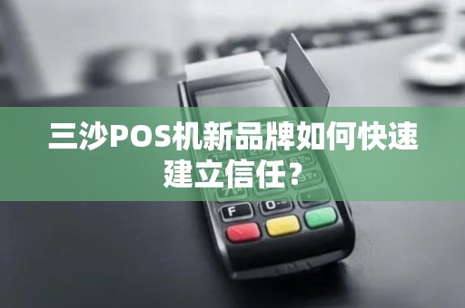 三沙POS机新品牌如何快速建立信任？