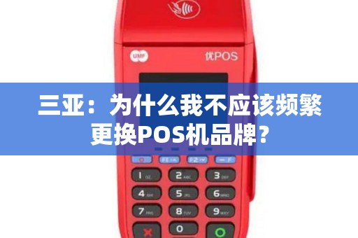 三亚：为什么我不应该频繁更换POS机品牌？
