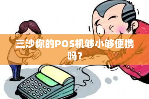 三沙你的POS机够小够便携吗？