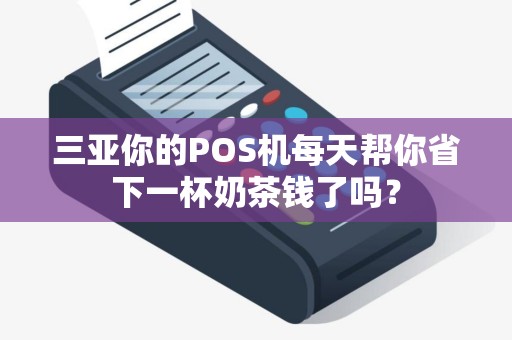 三亚你的POS机每天帮你省下一杯奶茶钱了吗？