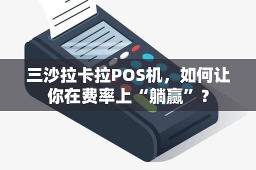 三沙拉卡拉POS机，如何让你在费率上“躺赢”？