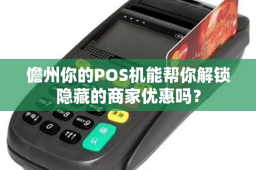儋州你的POS机能帮你解锁隐藏的商家优惠吗？