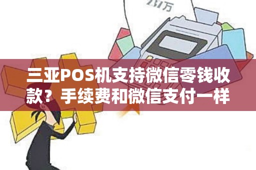 三亚POS机支持微信零钱收款？手续费和微信支付一样吗？